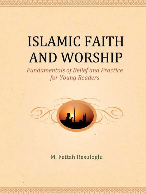 Book cover of Islamic Faith and Worship: Fundamentals of Belief and Practice for Young Readers