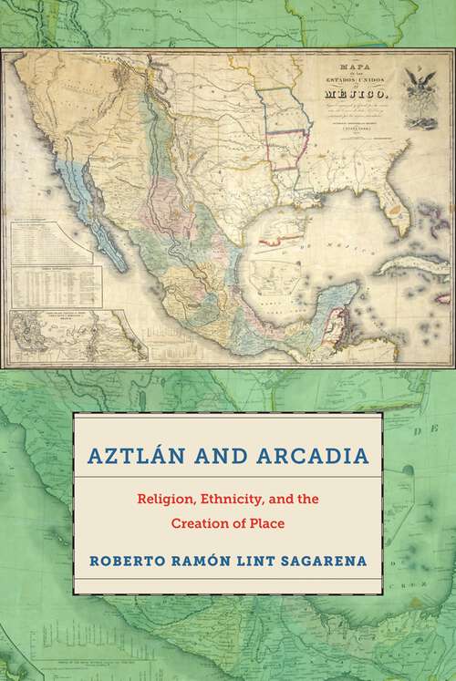 Book cover of Aztlán and Arcadia: Religion, Ethnicity, and the Creation of Place