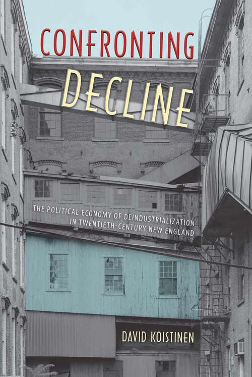 Book cover of Confronting Decline: The Political Economy of Deindustrialization in Twentieth-Century New England (Working in the Americas)