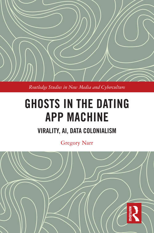 Book cover of Ghosts in the Dating App Machine: Virality, AI, Data Colonialism (1) (Routledge Studies in New Media and Cyberculture)