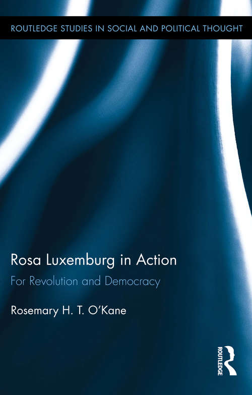 Book cover of Rosa Luxemburg in Action: For Revolution and Democracy (Routledge Studies in Social and Political Thought #97)