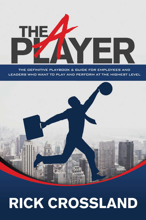 Book cover of The A Player: The Definitive Playbook & Guide for Employees and Leaders Who Want to Play and Perform at the Highest Level