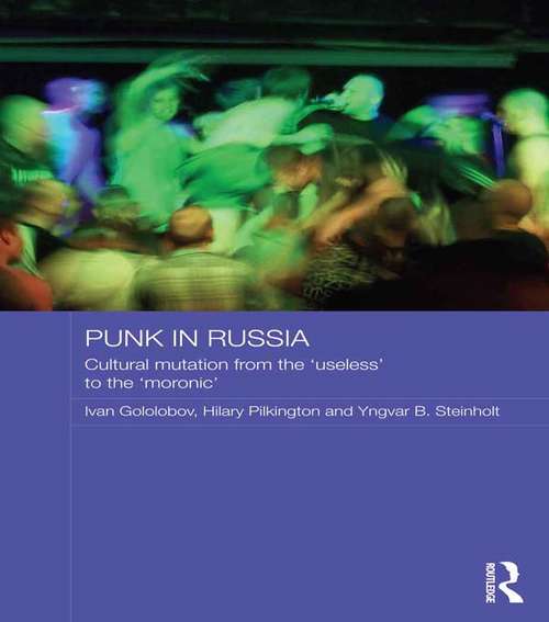 Punk in Russia: Cultural mutation from the “useless” to the “moronic” (Routledge Contemporary Russia and Eastern Europe Series)