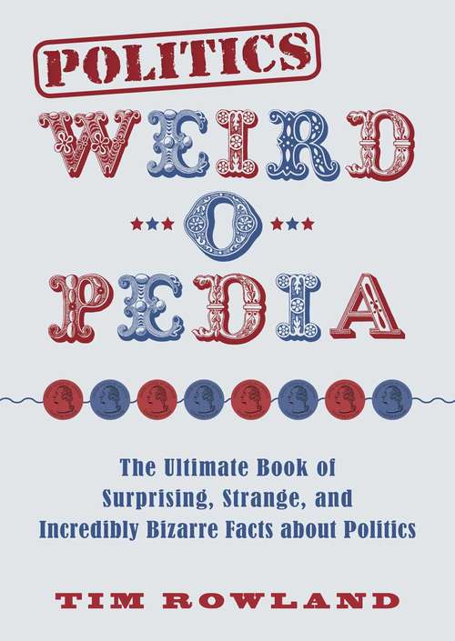 Book cover of Politics Weird-o-Pedia: The Ultimate Book of Surprising, Strange, and Incredibly Bizarre Facts about Politics