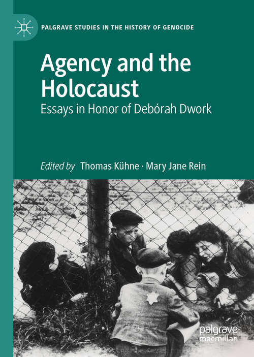 Agency and the Holocaust: Essays in Honor of Debórah Dwork (Palgrave Studies in the History of Genocide)