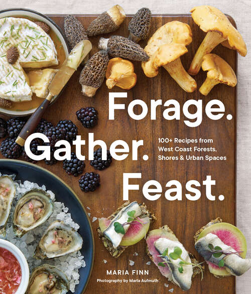 Book cover of Forage. Gather. Feast.: 100+ Recipes from West Coast Forests, Shores, and Urban Spaces