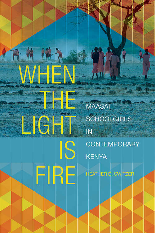 Book cover of When the Light Is Fire: Maasai Schoolgirls in Contemporary Kenya