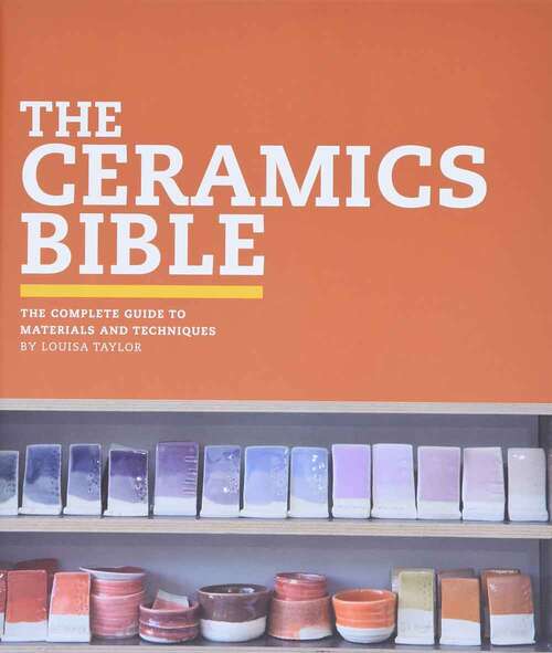 Book cover of The Ceramics Bible: The Complete Guide to Materials and Techniques (Ceramics Book, Ceramics Tools Book, Ceramics Kit Book)