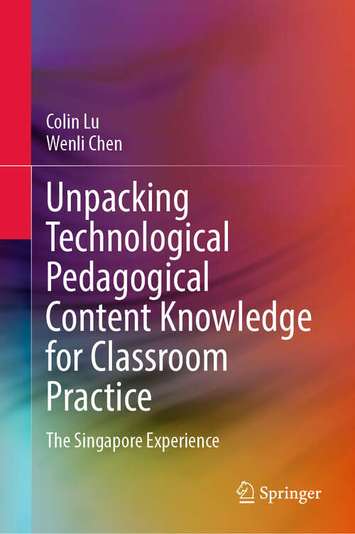 Book cover of Unpacking Technological Pedagogical Content Knowledge for Classroom Practice: The Singapore Experience