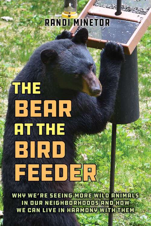 Book cover of The Bear at the Bird Feeder: Why We're Seeing More Wild Animals in Our Neighborhoods and How We Can Live in Harmony with Them