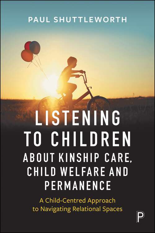 Book cover of Listening to Children about Kinship Care, Child Welfare, and Permanence: A Child-Centred Approach to Navigating Relational Spaces (First Edition)