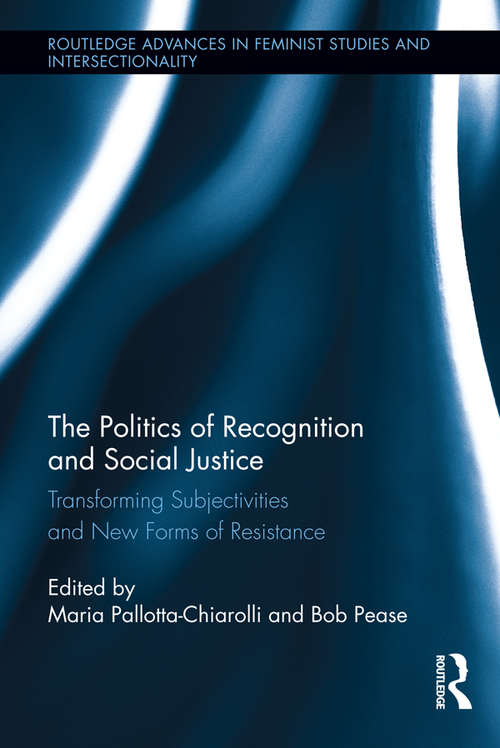 The Politics of Recognition and Social Justice: Transforming Subjectivities and New Forms of Resistance (Routledge Advances in Feminist Studies and Intersectionality #15)