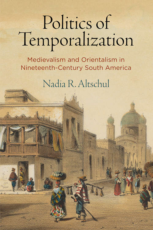 Book cover of Politics of Temporalization: Medievalism and Orientalism in Nineteenth-Century South America