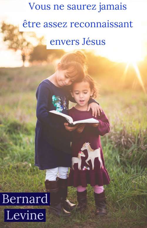 Book cover of Vous ne saurez jamais être assez reconnaissant envers Jésus
