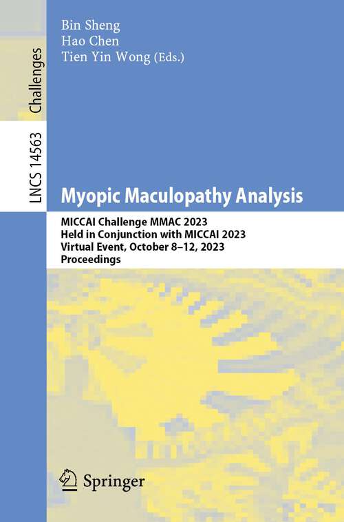 Book cover of Myopic Maculopathy Analysis: MICCAI Challenge MMAC 2023, Held in Conjunction with MICCAI 2023, Virtual Event, October 8–12, 2023, Proceedings (2024) (Lecture Notes in Computer Science #14563)