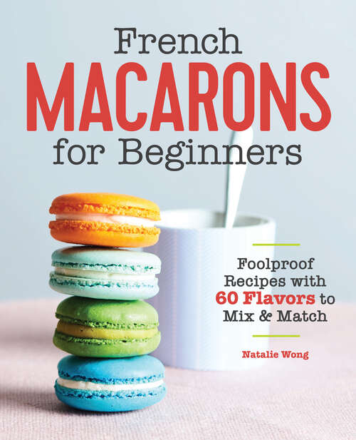Book cover of French Macarons for Beginners: Foolproof Recipes with 30 Shells and 30 Fillings