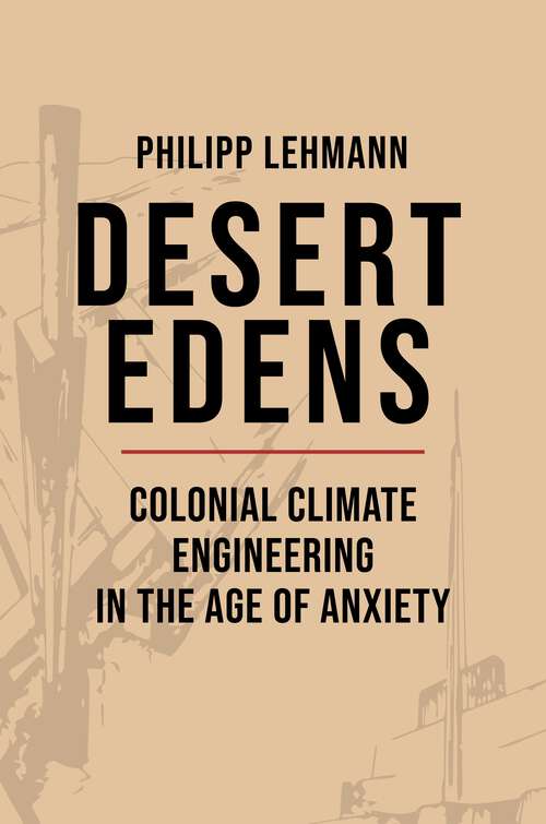 Book cover of Desert Edens: Colonial Climate Engineering in the Age of Anxiety (Histories of Economic Life #33)
