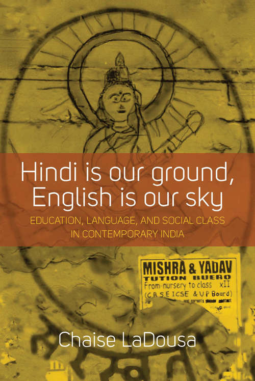 Book cover of Hindi Is Our Ground, English Is Our Sky: Education, Language, and Social Class in Contemporary India