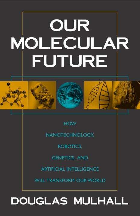 Book cover of Our Molecular Future: How Nanotechnology, Robotics, Genetics, and Artificial Intelligence Will Transform Our World