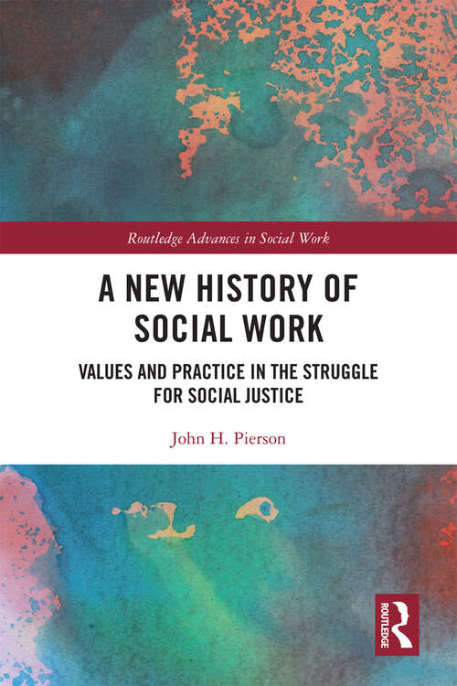 A New History of Social Work: Values and Practice in the Struggle for Social Justice (Routledge Advances in Social Work)