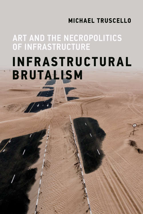 Book cover of Infrastructural Brutalism: Art and the Necropolitics of Infrastructure (Infrastructures)