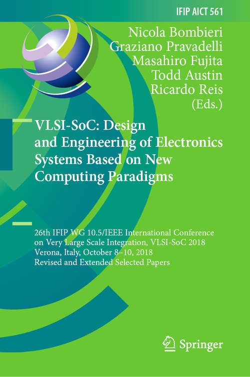 VLSI-SoC: 26th IFIP WG 10.5/IEEE International Conference on Very Large Scale Integration, VLSI-SoC 2018, Verona, Italy, October 8–10, 2018, Revised and Extended Selected Papers (IFIP Advances in Information and Communication Technology #561)