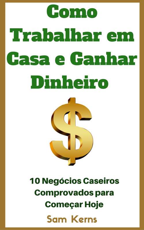 Book cover of Como Trabalhar em Casa e Ganhar Dinheiro: 10 Negócios Caseiros Comprovados para Começar Hoje