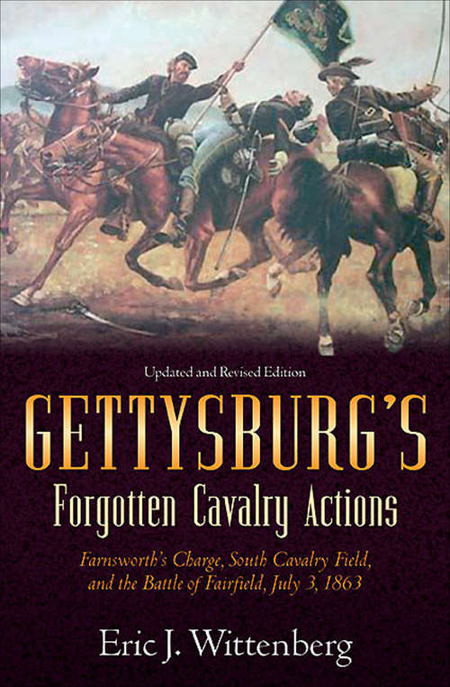 Gettysburg's Forgotten Cavalry Actions: Farnsworths Charge, South Cavalry Field, and the Battle of Fairfield, July 3, 1863
