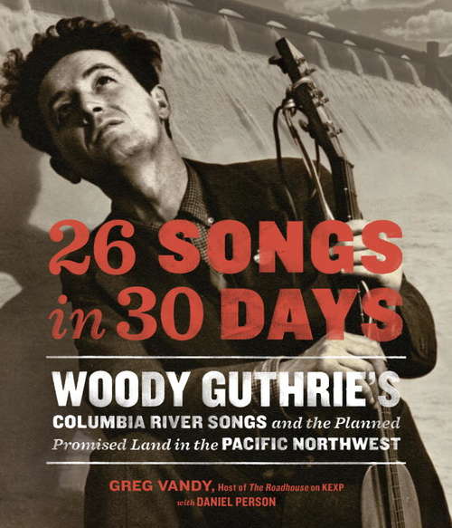 Book cover of 26 Songs in 30 Days: Woody Guthrie's Columbia River Songs and the Planned Promised Land in the Pacific Northwest
