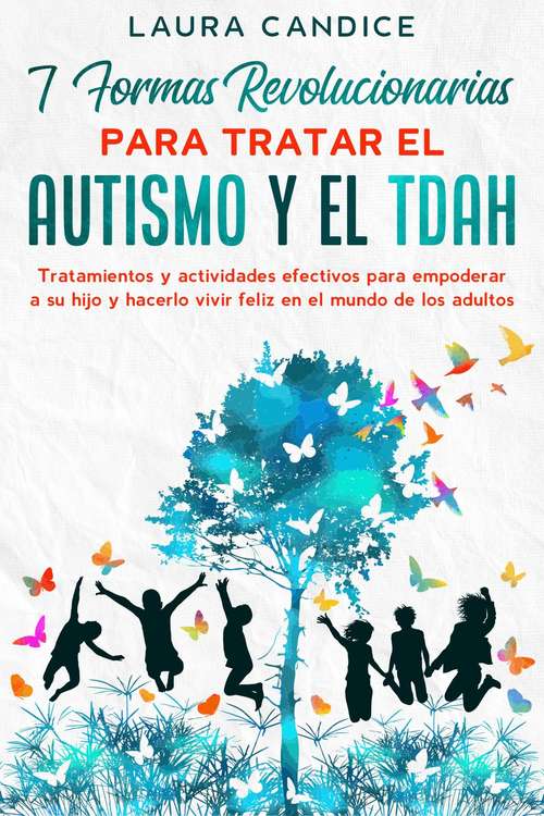 Book cover of 7 formas revolucionarias para tratar el Autismo y el TDAH: Tratamientos y actividades efectivos para empoderar a su hijo y hacerlo vivir feliz en el mundo