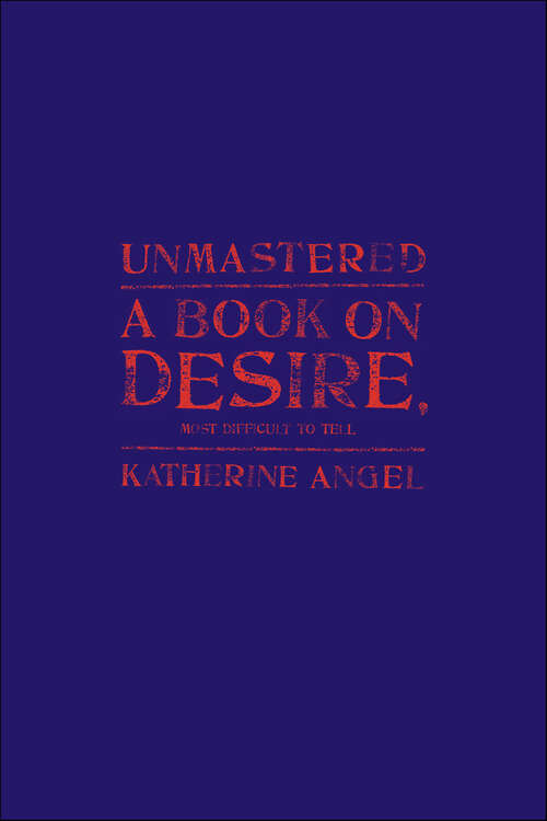 Book cover of Unmastered: A Book on Desire, Most Difficult to Tell