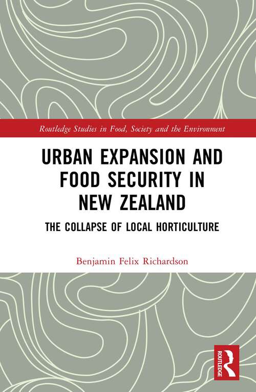 Book cover of Urban Expansion and Food Security in New Zealand: The Collapse of Local Horticulture (Routledge Studies in Food, Society and the Environment)