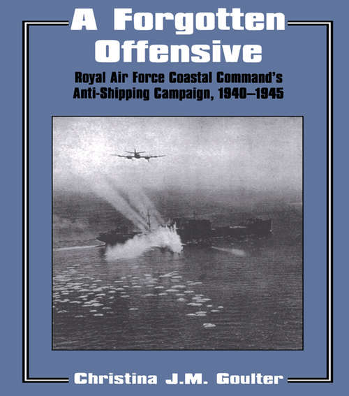 Book cover of A Forgotten Offensive: Royal Air Force Coastal Command's Anti-Shipping Campaign 1940-1945 (Studies in Air Power: No. 1)