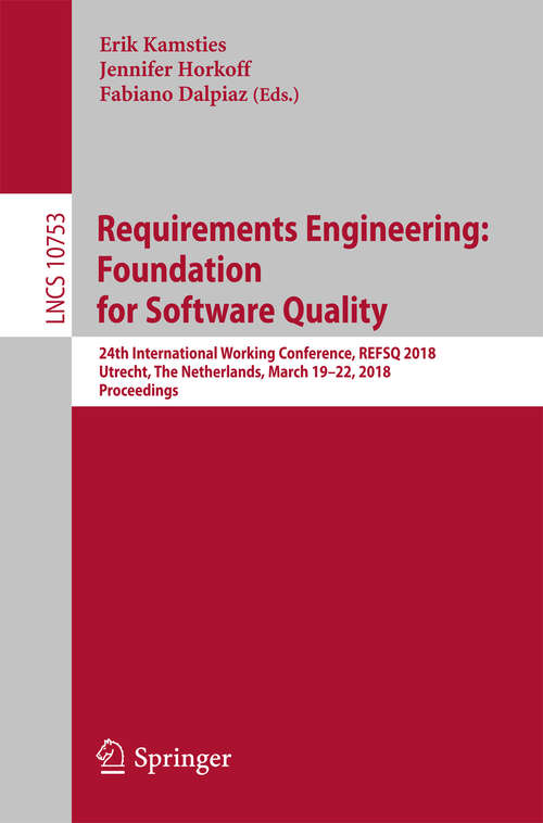 Requirements Engineering: 24th International Working Conference, Refsq 2018, Utrecht, The Netherlands, March 19-22, 2018, Proceedings (Lecture Notes in Computer Science #10753)