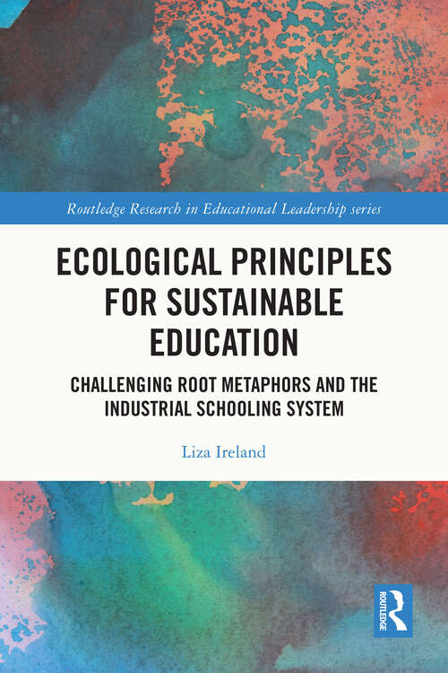 Book cover of Ecological Principles for Sustainable Education: Challenging Root Metaphors and the Industrial Schooling System (Routledge Research in Educational Leadership)