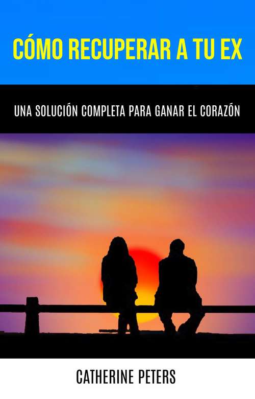 Book cover of Cómo Recuperar A Tu Ex: Una Solución Completa Para Ganar El Corazón