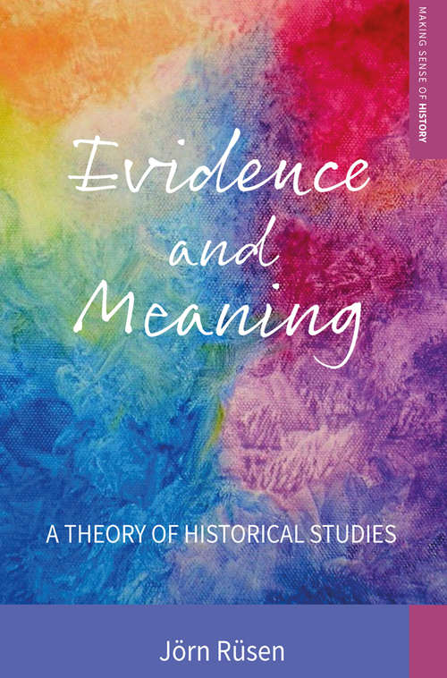 Evidence and Meaning: A Theory of Historical Studies (Making Sense of History #28)