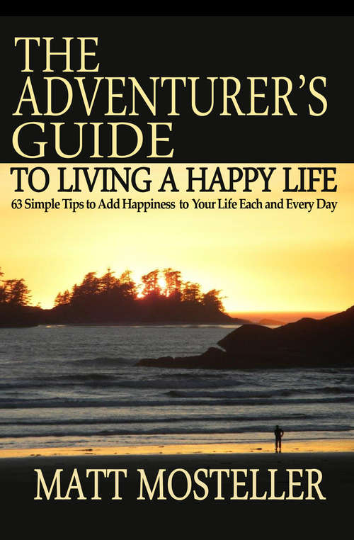 Book cover of The Adventurer's Guide to Living a Happy Life: 63 Simple Tips to Add Happiness to Your Life Each and Every Day