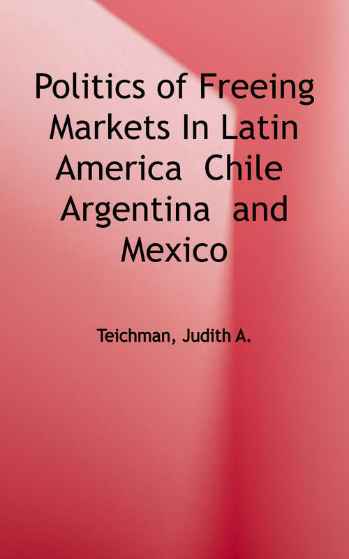 Book cover of The Politics of Freeing Markets in Latin America: Chile, Argentina, and Mexico