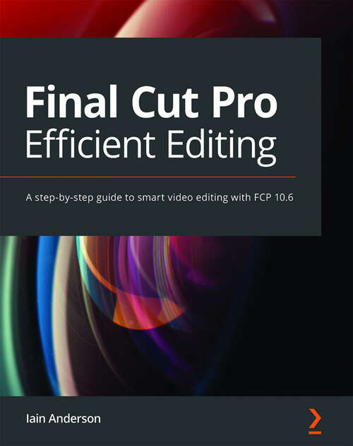 Book cover of Final Cut Pro Efficient Editing: A step-by-step guide to smart video editing with FCP 10.6