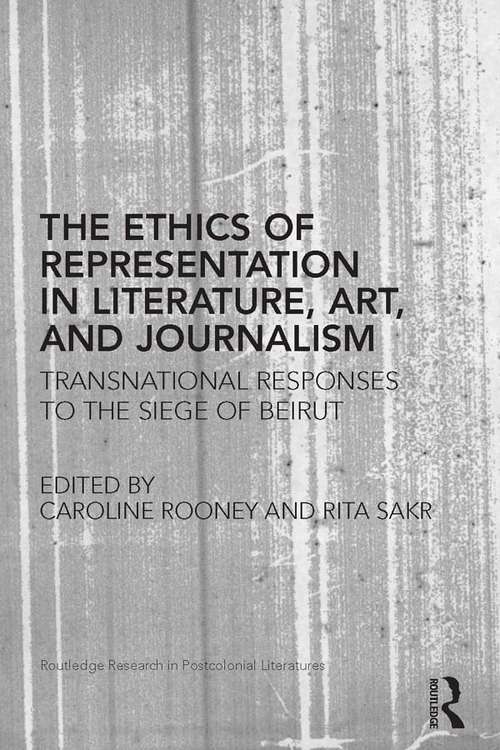 The Ethics of Representation in Literature, Art, and Journalism: Transnational Responses to the Siege of Beirut (Routledge Research in Postcolonial Literatures)