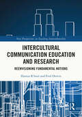 Intercultural Communication Education and Research: Reenvisioning Fundamental Notions (New Perspectives on Teaching Interculturality)