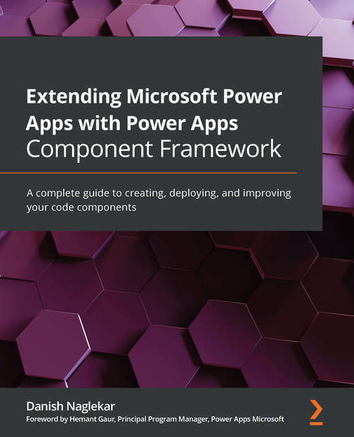 Extending Microsoft Power Apps with Power Apps Component Framework: A complete guide to creating, deploying, and improving your code components