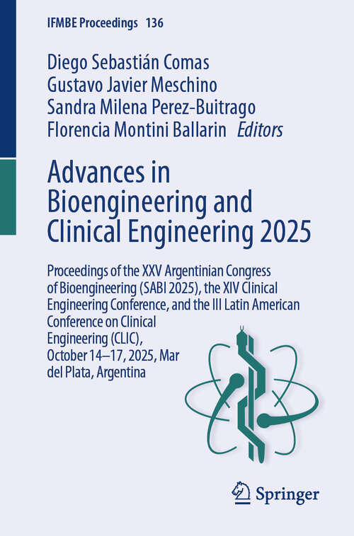 Book cover of Advances in Bioengineering and Clinical Engineering 2025: Proceedings of the XXV Argentinian Congress of Bioengineering (SABI 2025), the XIV Clinical Engineering Conference, and the III Latin American Conference on Clinical Engineering (CLIC), October 14-17, 2025, Mar del Plata, Argentina (IFMBE Proceedings #136)