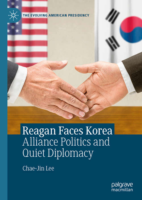 Reagan Faces Korea: Alliance Politics and Quiet Diplomacy (The Evolving American Presidency)