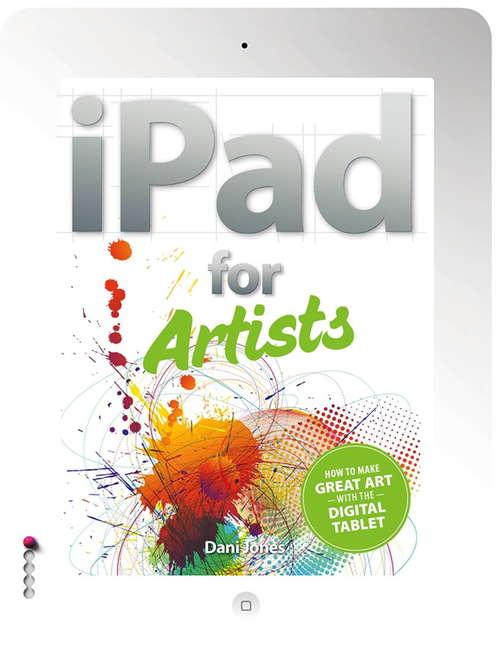 The iPad for Artists: How to Make Great Art with the Digital Tablet