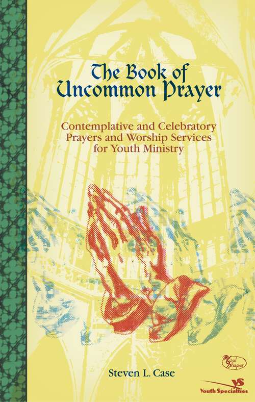 The Book of Uncommon Prayer: Contemplative and Celebratory Prayers and Worship Services for Youth Ministry (Soul Shaper)
