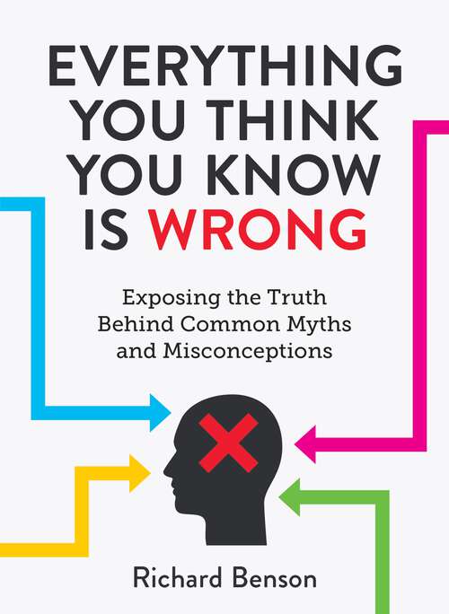 Book cover of Everything You Think You Know is Wrong: Exposing the Truth Behind Common Myths and Misconceptions