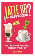 Latte or Cappuccino?: 125 Decisions That Will Change Your Life