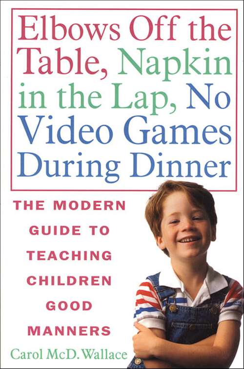 Book cover of Elbows Off the Table, Napkin in the Lap, No Video Games During Dinner: The Modern Guide to Teaching Children Good Manners
